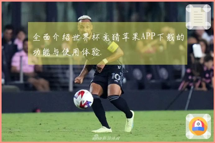 全面介绍世界杯竞猜苹果APP下载的功能与使用体验