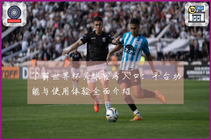 了解世界杯买球官方入口：平台功能与使用体验全面介绍