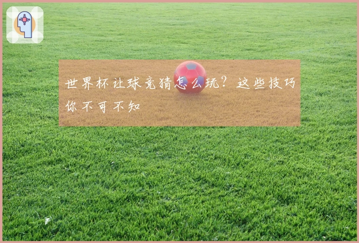 世界杯让球竞猜怎么玩？这些技巧你不可不知