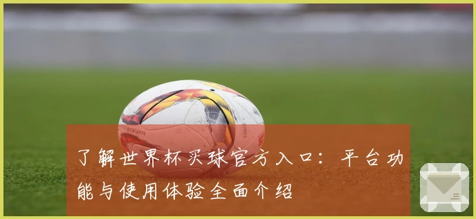 了解世界杯买球官方入口：平台功能与使用体验全面介绍