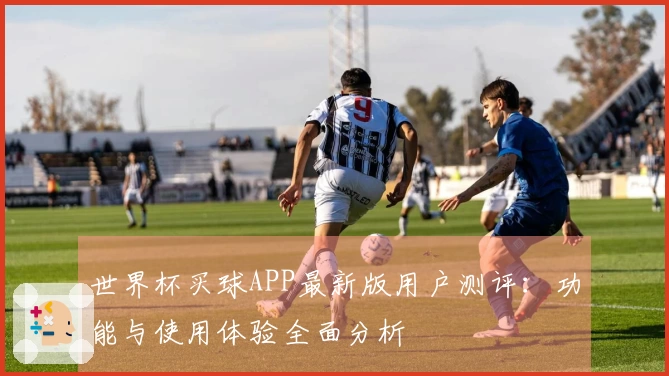 世界杯买球APP最新版用户测评:功能与使用体验全面分析