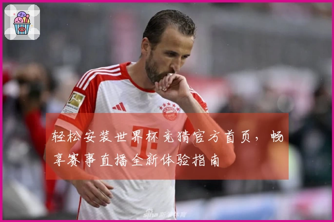 轻松安装世界杯竞猜官方首页，畅享赛事直播全新体验指南