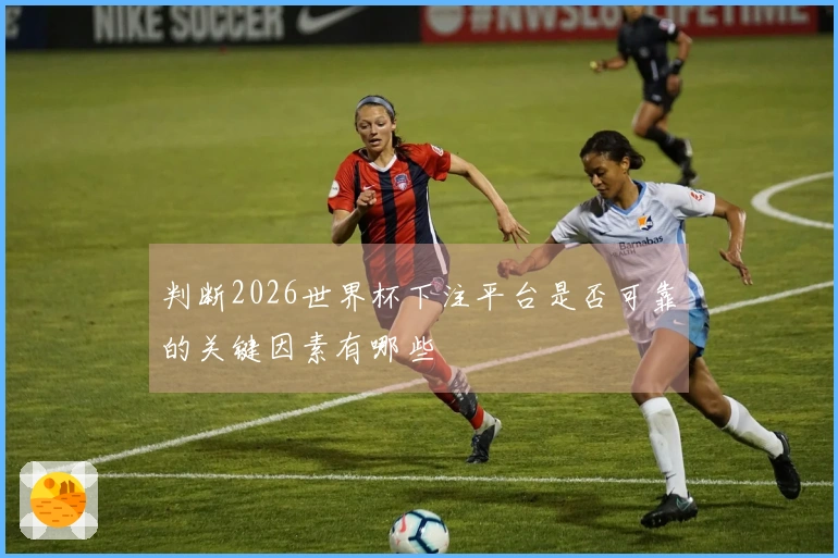 判断2026世界杯下注平台是否可靠的关键因素有哪些