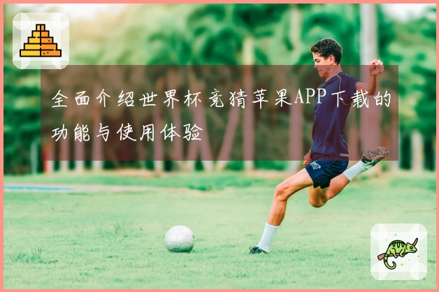 全面介绍世界杯竞猜苹果APP下载的功能与使用体验