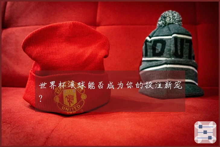世界杯滚球能否成为你的投注新宠？