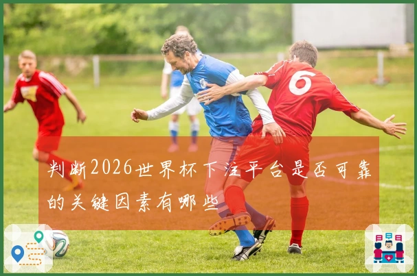 判断2026世界杯下注平台是否可靠的关键因素有哪些