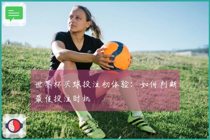世界杯买球投注初体验：如何判断最佳投注时机