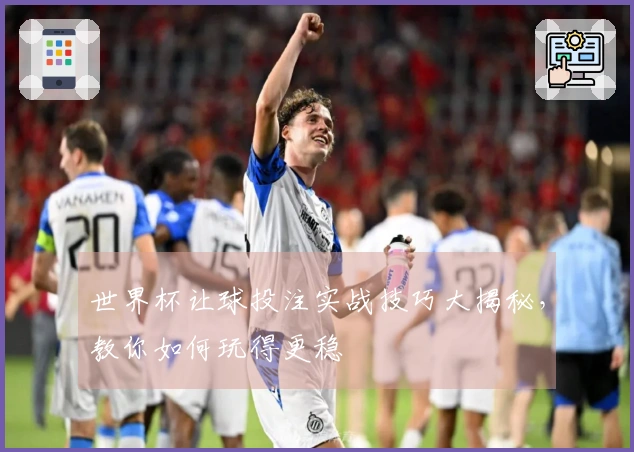 世界杯让球投注实战技巧大揭秘,教你如何玩得更稳