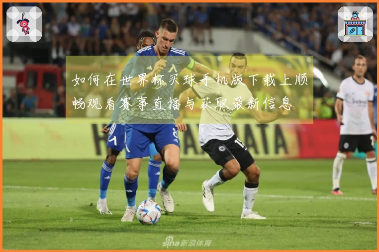 如何在世界杯买球手机版下载上顺畅观看赛事直播与获取最新信息