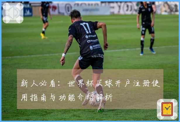 新人必看：世界杯买球开户注册使用指南与功能介绍解析