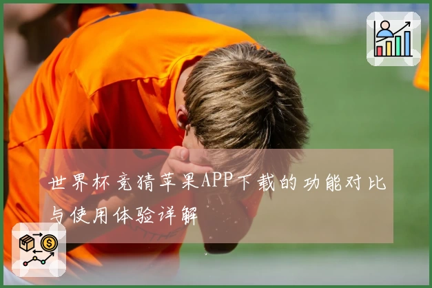 世界杯竞猜苹果APP下载的功能对比与使用体验详解