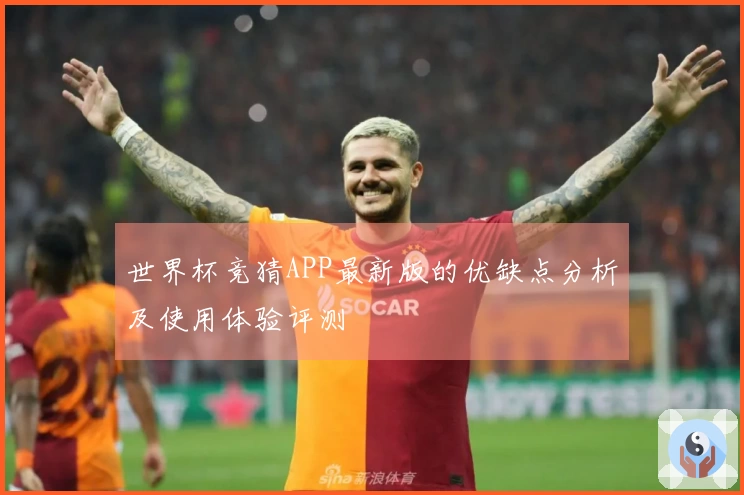 世界杯竞猜APP最新版的优缺点分析及使用体验评测
